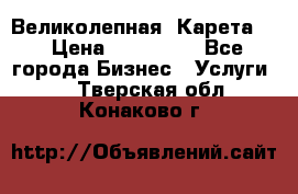 Великолепная  Карета   › Цена ­ 300 000 - Все города Бизнес » Услуги   . Тверская обл.,Конаково г.